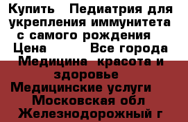 Купить : Педиатрия-для укрепления иммунитета(с самого рождения) › Цена ­ 100 - Все города Медицина, красота и здоровье » Медицинские услуги   . Московская обл.,Железнодорожный г.